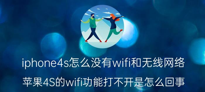 iphone4s怎么没有wifi和无线网络 苹果4S的wifi功能打不开是怎么回事？